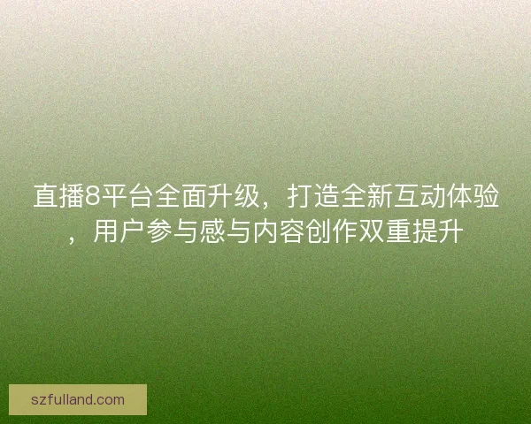 直播8平台全面升级，打造全新互动体验，用户参与感与内容创作双重提升